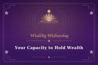 🌸 Wealthy Wednesday: Your Capacity to Hold Wealth 🌸