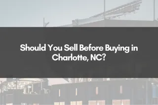 Should You Sell Before Buying in Charlotte, NC?