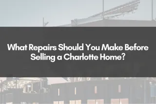 What Repairs Should You Make Before Selling a Charlotte Home?