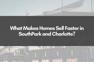 What Makes Homes Sell Faster in SouthPark and Charlotte?
