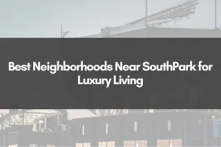 Best Neighborhoods Near SouthPark for Luxury Living
