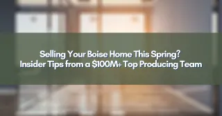 Selling Your Boise Home This Spring? Insider Tips from a $100M+ Top Producing Team