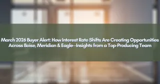March 2026 Buyer Alert: How Interest Rate Shifts Are Creating Opportunities Across Boise, Meridian & Eagle—Insights from a Top-Producing Team