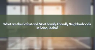 What are the Safest and Most Family-Friendly Neighborhoods in Boise, Idaho?