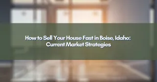 How to Sell Your House Fast in Boise, Idaho: Current Market Strategies