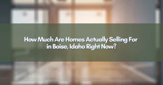 How Much Are Homes Actually Selling For in Boise, Idaho Right Now?