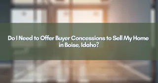 Do I Need to Offer Buyer Concessions to Sell My Home in Boise, Idaho?