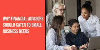 Why Financial Advisors Should Cater to Small Business Needs
