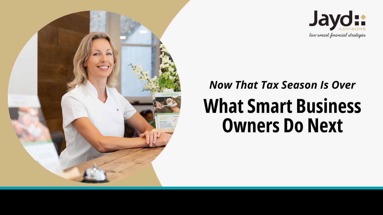 Now That Tax Season Is Over—What Smart Business Owners Do Next