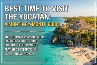 Best Time to Visit the Yucatán: A Month-by-Month Guide