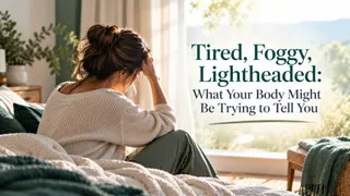 Tired, Foggy, Lightheaded: What Your Body Might Be Trying to Tell You