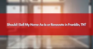Should I Sell My Home As-Is or Renovate in Franklin, TN?