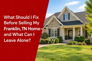 What Should I Fix Before Selling My Franklin, TN Home—and What Can I Leave Alone?