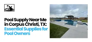 Pool Supply Near Me in Corpus Christi, TX: Essential Supplies for Pool Owners