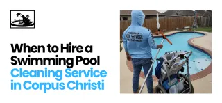 When to Hire a Swimming Pool Cleaning Service in Corpus Christi TX