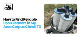 How to Find Reliable Pool Cleaners in my Area Corpus Christi TX