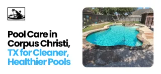 Pool Care in Corpus Christi, TX for Cleaner, Healthier Pools