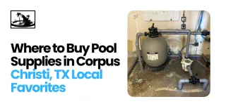 Where to Buy Pool Supplies in Corpus Christi, TX Local Favorites
