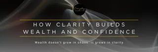 How Clarity Builds Wealth and Confidence