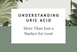 Understanding Uric Acid: More Than Just a Marker for Gout