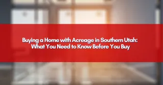 Buying a Home with Acreage in Southern Utah: What You Need to Know Before You Buy