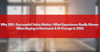 Why 300+ Successful Sales Matter: What Experience Really Means When Buying in Hurricane & St George in 2026