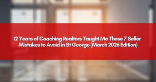 12 Years of Coaching Realtors Taught Me These 7 Seller Mistakes to Avoid in St George (March 2026 Edition)