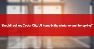 Should I sell my Cedar City, UT home in the winter or wait for spring?