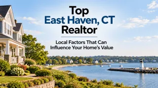 Top East Haven, CT Realtor: Local Factors That Can Influence Your Home’s Value