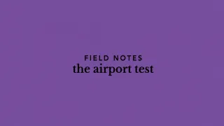 Field Notes - the airport test