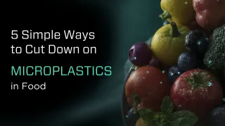 5 Simple Ways to Cut Down on Microplastics in Food
