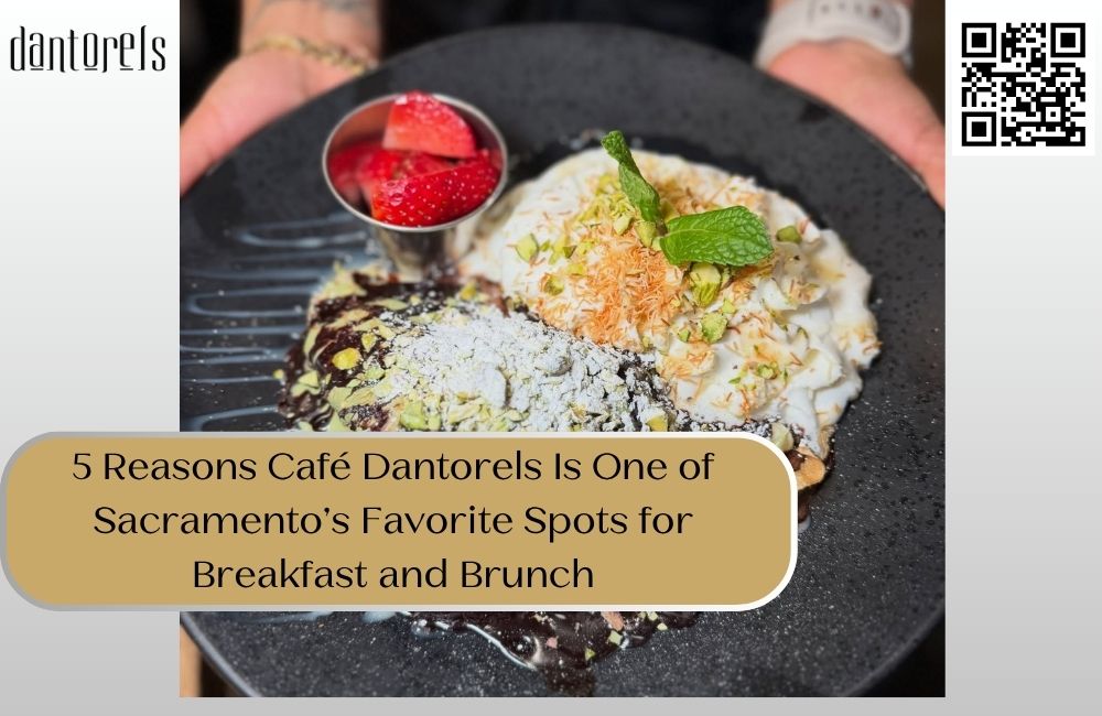 5 Reasons Café Dantorels Is One of Sacramento’s Favorite Spots for Breakfast and Brunch
