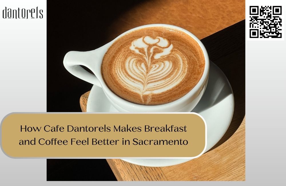 How Cafe Dantorels Makes Breakfast and Coffee Feel Better in Sacramento