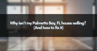 Why isn’t my Palmetto Bay, FL house selling? (And how to fix it)