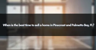 When is the best time to sell a home in Pinecrest and Palmetto Bay, FL?