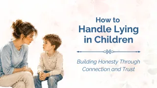 How to Handle Lying in Children Without Shame, Fear, or Power Struggles