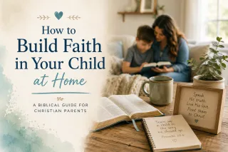 How to Build Faith in Your Child at Home: A Biblical Guide for Christian Parents
