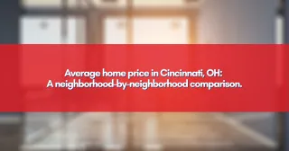 Average home price in Cincinnati, OH: A neighborhood-by-neighborhood comparison.