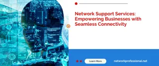 Network Support Services: Empowering Businesses with Seamless Connectivity