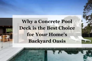 Why a Concrete Pool Deck is the Best Choice for Your Home's Backyard Oasis
