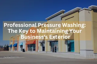 Professional Pressure Washing: The Key to Maintaining Your Business's Exterior