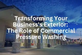 Transforming Your Business's Exterior: The Role of Commercial Pressure Washing