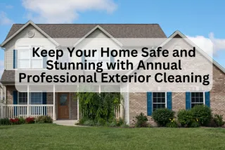 Keep Your Home Safe and Stunning with Annual Professional Exterior Cleaning