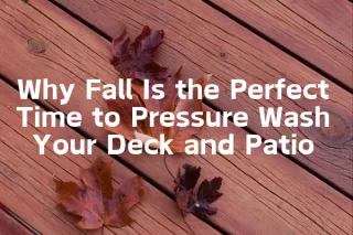 Why Fall Is the Perfect Time to Pressure Wash Your Deck and Patio