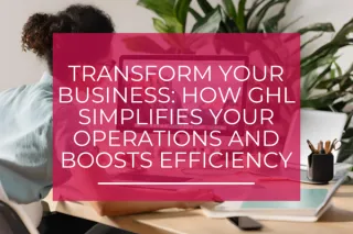 Transform Your Business: How GHL Simplifies Your Operations and Boosts Efficiency