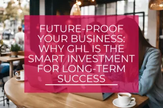 Future-Proof Your Business: Why GHL is the Smart Investment for Long-Term Success
