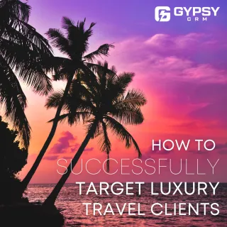 How to Successfully Target Luxury Travel Clients