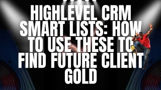 Highlevel CRM Smart Lists: How To Use These To Find Future Client Gold