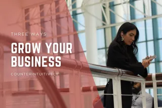 Three Counterintuitive Ways to Grow Your Business (That Actually Work)