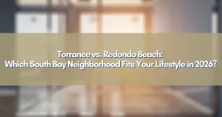 Torrance vs. Redondo Beach: Which South Bay Neighborhood Fits Your Lifestyle in 2026?